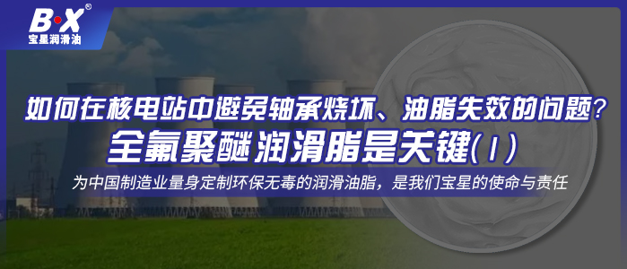 如何在核電站中避免軸承燒壞、油脂失效的問題？全氟聚醚潤滑脂是關鍵！